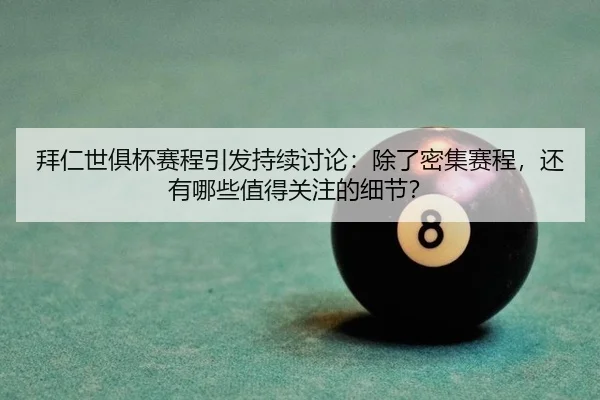 拜仁世俱杯赛程引发持续讨论：除了密集赛程，还有哪些值得关注的细节？