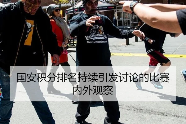 国安积分排名持续引发讨论的比赛内外观察