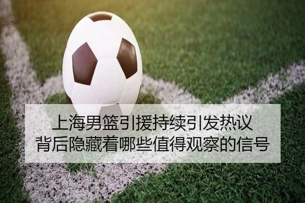 上海男篮引援持续引发热议 背后隐藏着哪些值得观察的信号