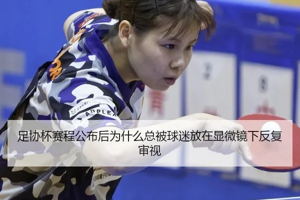 足协杯赛程公布后为什么总被球迷放在显微镜下反复审视